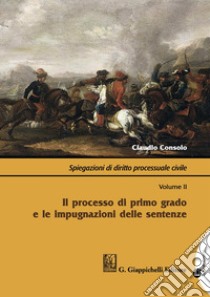 Spiegazioni di diritto processuale civile. Con Contenuto digitale per download e accesso on line. Vol. 2: Il processo di primo grado e le impugnazioni delle sentenze libro di Consolo Claudio