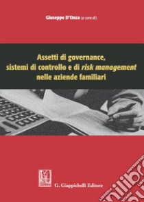 Assetti di governance, sistemi di controllo e di risk management nelle aziende familiari libro di D'Onza G. (cur.)