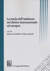 La tutela dell'ambiente nel diritto internazionale ed europeo libro di Giuffrida R. (cur.); Amabili F. (cur.)