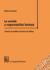 La società a responsabilità limitata. Lezioni sul modello societario più diffuso libro di Fortunato Sabino