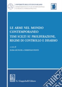 Le armi nel mondo contemporaneo. Temi scelti su proliferazione, regimi di controllo e disarmo libro di Giunchi E. (cur.); Ponti C. (cur.)