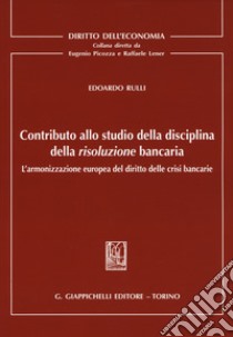 Contributo allo studio della disciplina della risoluzione bancaria. L'armonizzazione europea del diritto delle crisi bancarie libro di Rulli Edoardo