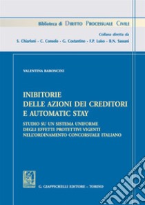 Inibitorie delle azioni dei creditori e automatic stay. Studio su un sistema uniforme degli effetti protettivi vigenti nell'ordinamento concorsuale italiano libro di Baroncini Valentina