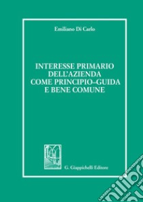 Interesse primario dell'azienda come principio-guida e bene comune libro di Di Carlo Emiliano