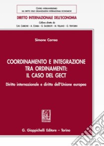 Coordinamento e integrazione tra ordinamenti: il caso del GECT. Diritto internazionale e diritto dell'Unione europea libro di Carrea Simone