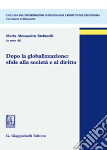 Dopo la globalizzazione: sfide alla società e al diritto libro di Stefanelli M. A. (cur.)