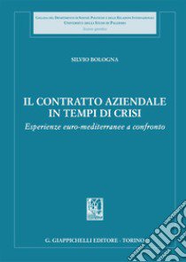 Il contratto aziendale in tempi di crisi. Esperienze euro-mediterranee a confronto libro di Bologna Silvio