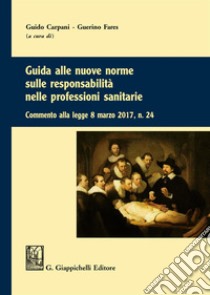 Guida alle nuove norme sulle responsabilità nelle professioni sanitarie. Commento alla legge 8 marzo 2017 n. 24 libro di Fares G. (cur.); Carpani G. (cur.)