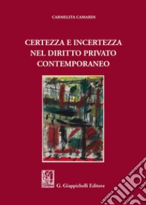 Certezza e incertezza nel diritto privato contemporaneo libro di Camardi Carmelita