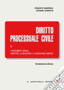 Diritto processuale civile. Con Contenuto digitale (fornito elettronicamente). Vol. 3: I procedimenti speciali. L'arbitrato, la mediazione e la negoziazione assistita libro di Mandrioli Crisanto; Carratta Antonio