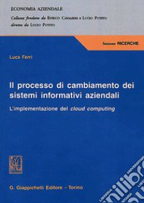 Il processo di cambiamento dei sistemi informativi aziendali. L'implementazione del cloud computing libro di Ferri Luca