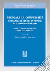 Regolare la complessità. Giornate di studio in onore di Antonio Gambaro. Atti del 5º Congresso nazionale SIRD (Trapani, 24-25 giugno 2016) libro di Graziadei M. (cur.); Serio M. (cur.)