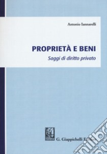 Proprietà e beni. Saggi di diritto privato libro di Iannarelli Antonio