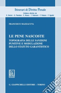 Le pene nascoste. Topografia delle sanzioni punitive e modulazione dello statuto garantistico libro di Mazzacuva Francesco