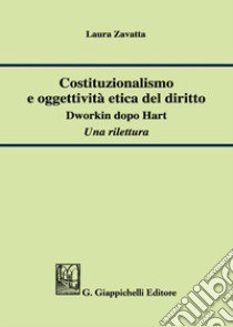 Costituzionalismo e oggettività etica del diritto. Dworkin dopo Hart. Una rilettura libro di Zavatta Laura