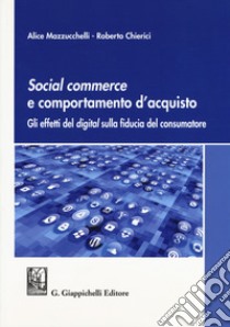 Social commerce e comportamento d'acquisto. Gli effetti del digital sulla fiducia del consumatore libro di Mazzucchelli Alice; Chierici Roberto