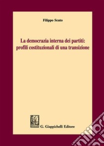 La democrazia interna dei partiti: profili costituzionali di una transizione libro di Scuto Filippo