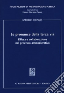 Le pronunce della terza via. Difesa e collaborazione nel processo amministrativo libro di Crepaldi Gabriella