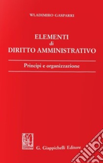 Elementi di diritto amministrativo. Principi e organizzazione libro di Gasparri Wladimiro