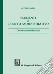 Elementi di diritto amministrativo. L'attività amministrativa libro di Carrà Matilde