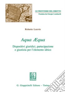 Aqua aequa. Dispositivi giuridici, partecipazione e giustizia per l'elemento idrico libro di Louvin Roberto