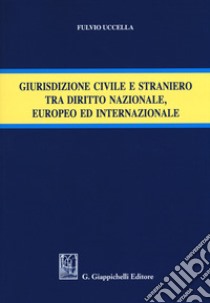 Giurisdizione civile e straniero tra diritto nazionale, europeo ed internazionale libro di Uccella Fulvio