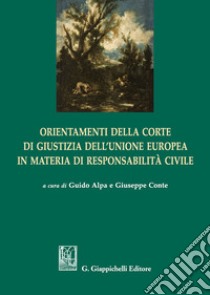 Orientamenti della corte di giustizia dell'Unione Europea in materia di responsabilità civile libro di Alpa P. G. (cur.); Conte G. (cur.)