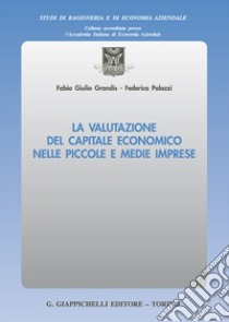 La valutazione del capitale economico nelle piccole e medie imprese libro di Grandis Fabio Giulio; Palazzi Federica