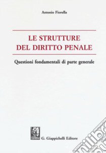 Le strutture del delitto penale. Questioni fondamentali di parte generale libro di Fiorella Antonio