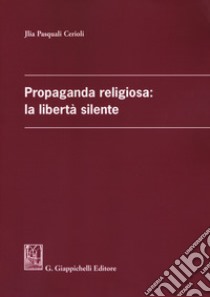 Propaganda religiosa: la libertà silente libro di Pasquali Cerioli Jlia