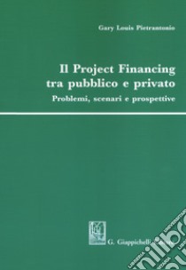 Il project financing tra pubblico e privato. Problemi, scenari e prospettive libro di Pietrantonio Gary Louis