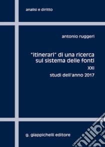 «Itinerari» di una ricerca sul sistema delle fonti. Vol. 21: Studi dell'anno 2017 libro di Ruggeri Antonio
