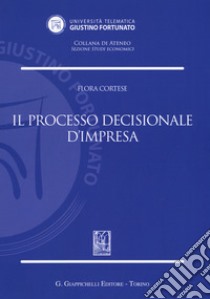 Il processo decisionale d'impresa libro di Cortese Flora