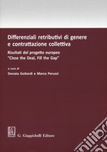 Differenziali retributivi di genere e contrattazione collettiva. Risultati del progetto europeo «Close the deal, fill the gap» libro di Gottardi D. (cur.); Peruzzi M. (cur.)