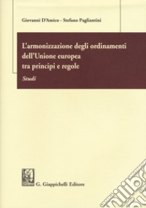 L'armonizzazione degli ordinamenti dell'Unione europea tra principi e regole. Studi libro di D'Amico Giovanni; Pagliantini Stefano