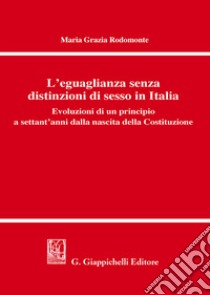 L'eguaglianza senza distinzioni di sesso in Italia. Evoluzioni di un principio a settant'anni dalla nascita della Costituzione libro di Rodomonte Maria Grazia