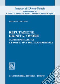 Reputazione, dignità, onore. Confini penalistici e prospettive politico-criminali libro di Visconti Arianna