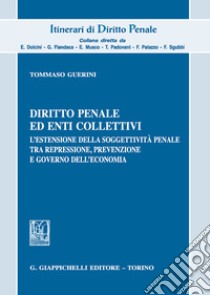 Diritto penale ed enti collettivi. L'estensione della soggettività penale tra repressione, prevenzione e governo dell'economia libro di Guerini Tommaso