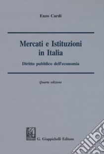 Mercati e istituzioni in Italia. Diritto pubblico dell'economia libro di Cardi Enzo