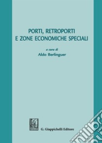 Porti, retroporti e zone economiche speciali libro di Berlinguer A. (cur.)