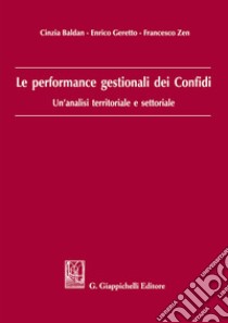 Le performance gestionali dei Confidi. Un'analisi territoriale e settoriale libro di Baldan Cinzia; Geretto Enrico; Zen Francesco