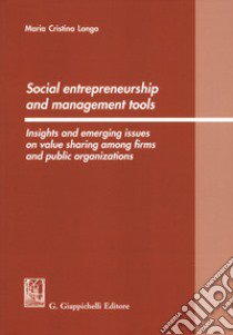 Social entrepreneurship and management tools. Insights and emerging issues on value sharing among firms and public organizations libro di Longo Maria Cristina