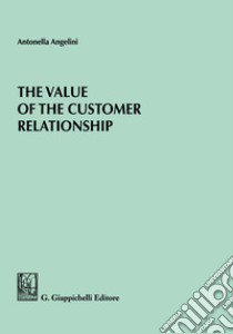 The value of the customer relationship libro di Angelini Antonella