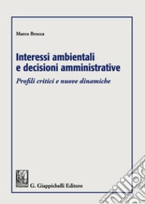 Interessi ambientali e decisioni amministrative. Profili critici e nuove dinamiche libro di Brocca Marco