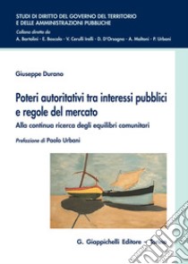 Poteri autoritativi tra interessi pubblici e regole del mercato. Alla continua ricerca degli equilibri comunitari libro di Durano Giuseppe