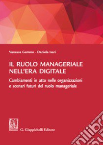 Il ruolo manageriale nell'era digitale. Cambiamenti in atto nelle organizzazioni e scenari futuri del ruolo manageriale libro di Gemmo Vanessa; Isari Daniela