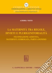 La maternità tra regole, divieti e plurigenitorialità. Fecondazione assistita, maternità surrogata, parto anonimo libro di Vesto Aurora