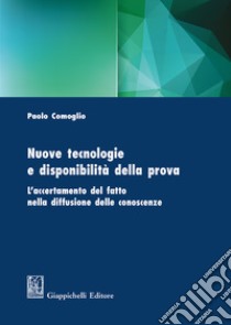 Nuove tecnologie e disponibilità della prova. L'accertamento del fatto nella diffusione delle conoscenze libro di Comoglio Paolo