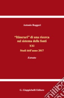 «Itinerari» di una ricerca sul sistema delle fonti. Vol. 21: Studi dell'anno 2017. Estratto libro di Ruggeri Antonio