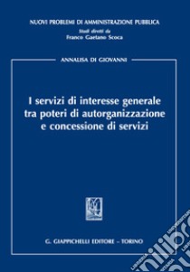 I servizi di interesse generale tra poteri di autorganizzazione e concessione di servizi libro di Di Giovanni Annalisa